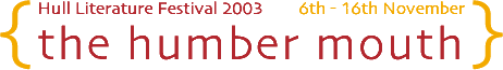 { Hull Literature Festival 2003 6th - 16th November 2003
 the humber mouth } 